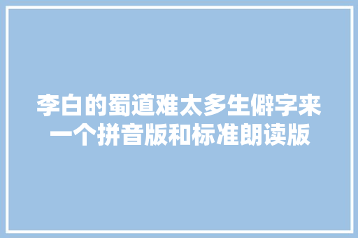 李白的蜀道难太多生僻字来一个拼音版和标准朗读版