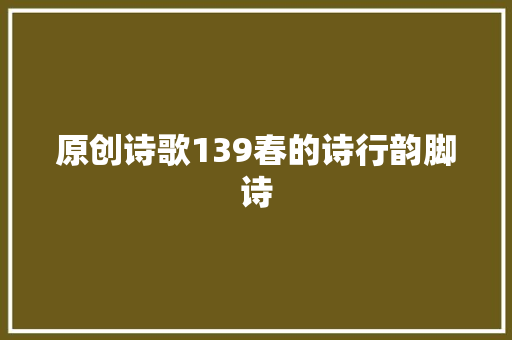 原创诗歌139春的诗行韵脚诗