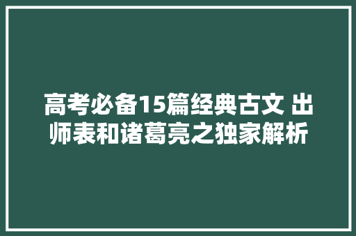 高考必备15篇经典古文 出师表和诸葛亮之独家解析