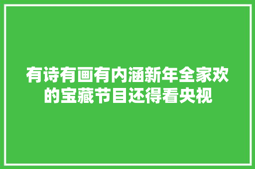 有诗有画有内涵新年全家欢的宝藏节目还得看央视