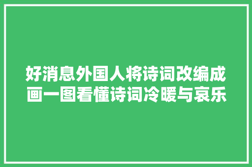 好消息外国人将诗词改编成画一图看懂诗词冷暖与哀乐