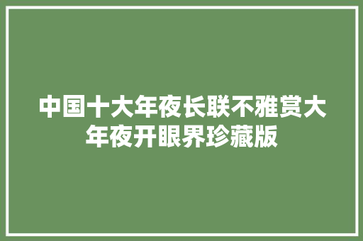 中国十大年夜长联不雅赏大年夜开眼界珍藏版