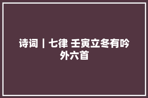诗词｜七律 壬寅立冬有吟外六首