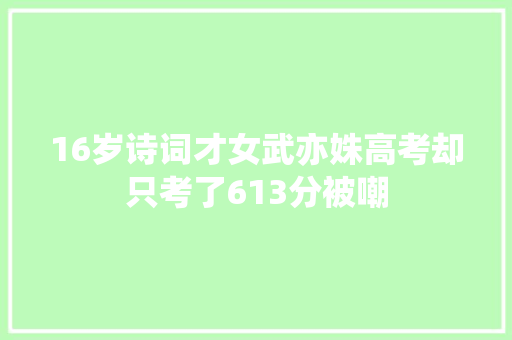 16岁诗词才女武亦姝高考却只考了613分被嘲