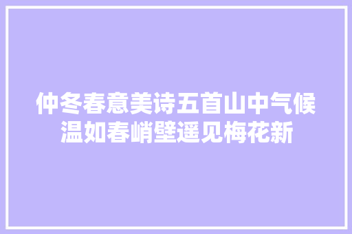 仲冬春意美诗五首山中气候温如春峭壁遥见梅花新