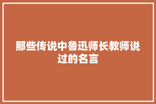 那些传说中鲁迅师长教师说过的名言
