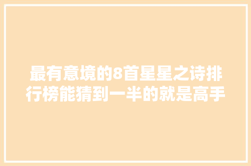 最有意境的8首星星之诗排行榜能猜到一半的就是高手