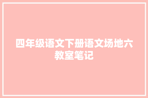 四年级语文下册语文场地六教室笔记