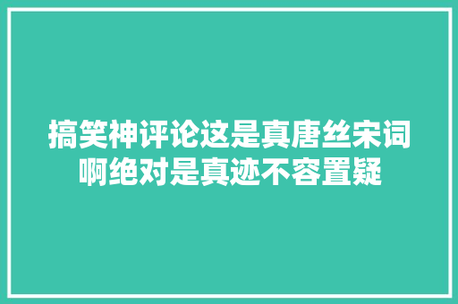 搞笑神评论这是真唐丝宋词啊绝对是真迹不容置疑