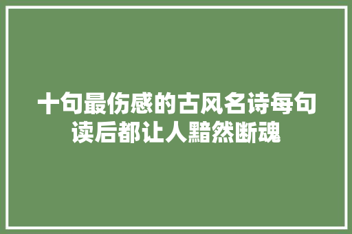 十句最伤感的古风名诗每句读后都让人黯然断魂