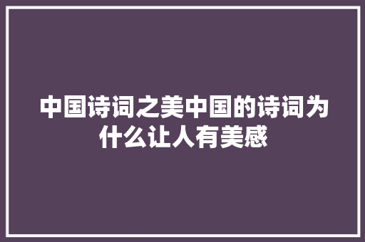 中国诗词之美中国的诗词为什么让人有美感