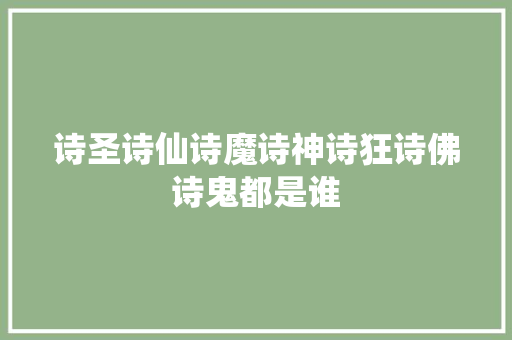 诗圣诗仙诗魔诗神诗狂诗佛诗鬼都是谁