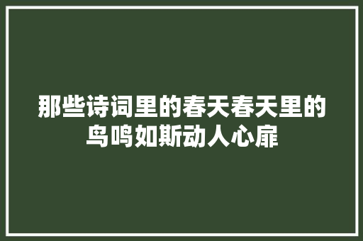 那些诗词里的春天春天里的鸟鸣如斯动人心扉