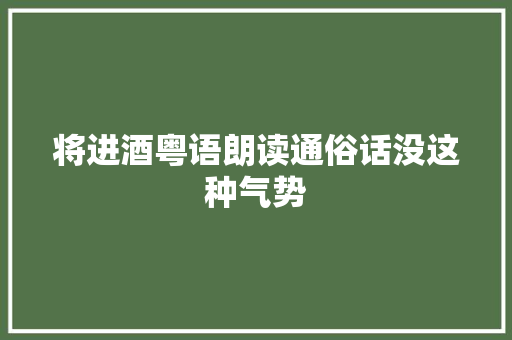 将进酒粤语朗读通俗话没这种气势