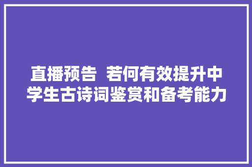 直播预告  若何有效提升中学生古诗词鉴赏和备考能力