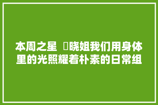 本周之星  弍晓姐我们用身体里的光照耀着朴素的日常组诗