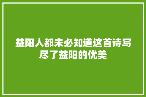 益阳人都未必知道这首诗写尽了益阳的优美