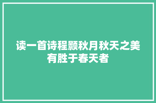 读一首诗程颢秋月秋天之美有胜于春天者