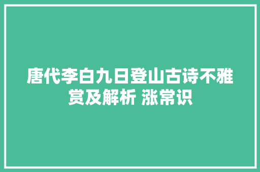 唐代李白九日登山古诗不雅赏及解析 涨常识