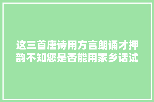 这三首唐诗用方言朗诵才押韵不知您是否能用家乡话试试
