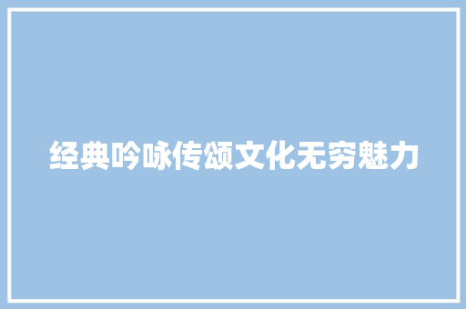 经典吟咏传颂文化无穷魅力