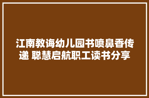 江南教诲幼儿园书喷鼻香传递 聪慧启航职工读书分享活动