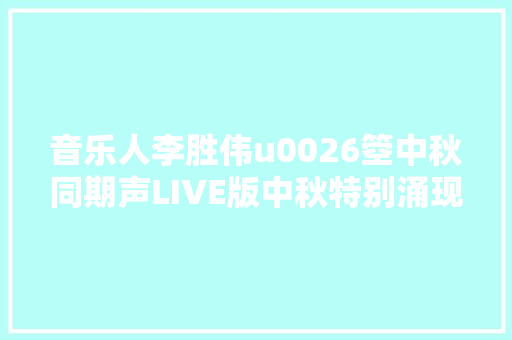 音乐人李胜伟u0026箜中秋同期声LIVE版中秋特别涌现MV同步上线
