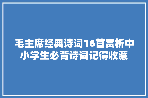 毛主席经典诗词16首赏析中小学生必背诗词记得收藏
