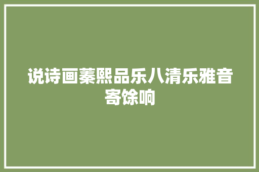 说诗画蓁熙品乐八清乐雅音寄馀响