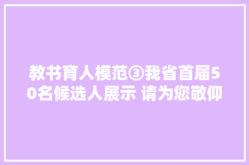 教书育人模范③我省首届50名候选人展示 请为您敬仰的师长教师投上一票 教书育人模范③我省首届50名候选人展示 请为您敬仰的师长教师投上一票