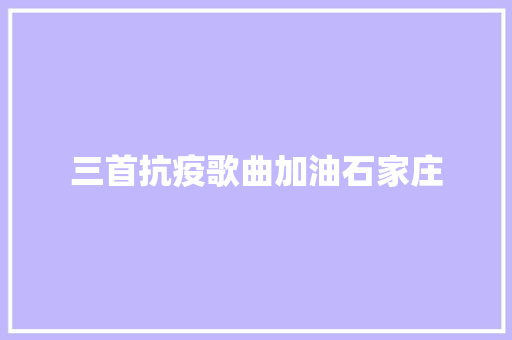 三首抗疫歌曲加油石家庄