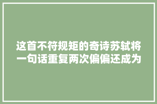 这首不符规矩的奇诗苏轼将一句话重复两次偏偏还成为了经典