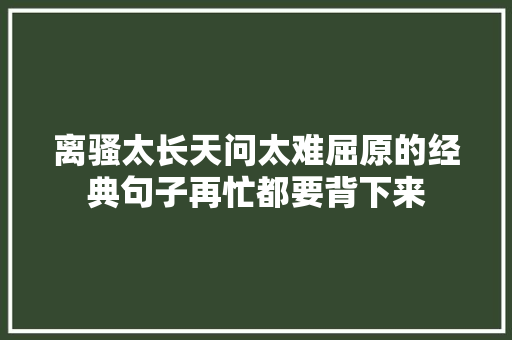 离骚太长天问太难屈原的经典句子再忙都要背下来