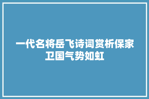 一代名将岳飞诗词赏析保家卫国气势如虹
