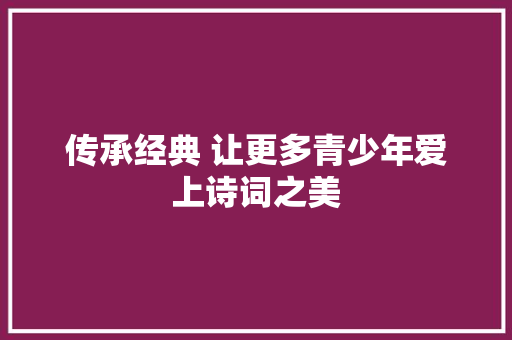 传承经典 让更多青少年爱上诗词之美