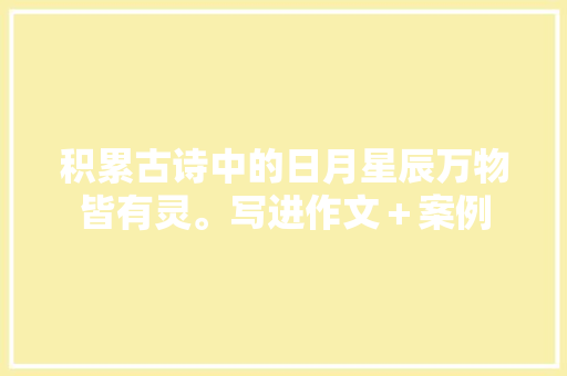 积累古诗中的日月星辰万物皆有灵。写进作文＋案例