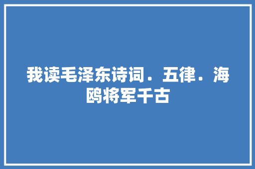 我读毛泽东诗词﹒五律﹒海鸥将军千古