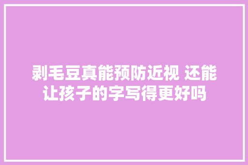 剥毛豆真能预防近视 还能让孩子的字写得更好吗