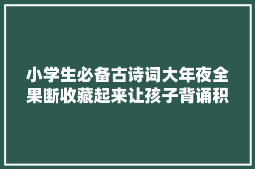 小学生必备古诗词大年夜全果断收藏起来让孩子背诵积累下来