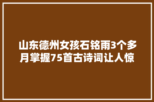 山东德州女孩石铭雨3个多月掌握75首古诗词让人惊异