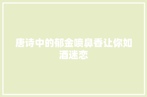 唐诗中的郁金喷鼻香让你如酒迷恋