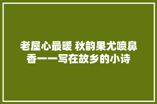 老屋心最暖 秋韵果尤喷鼻香一一写在故乡的小诗