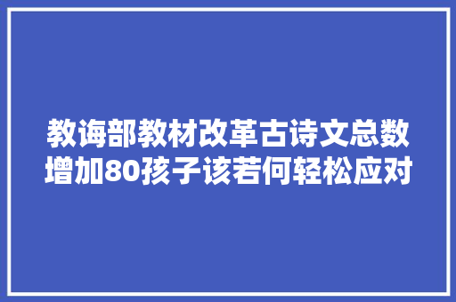 教诲部教材改革古诗文总数增加80孩子该若何轻松应对