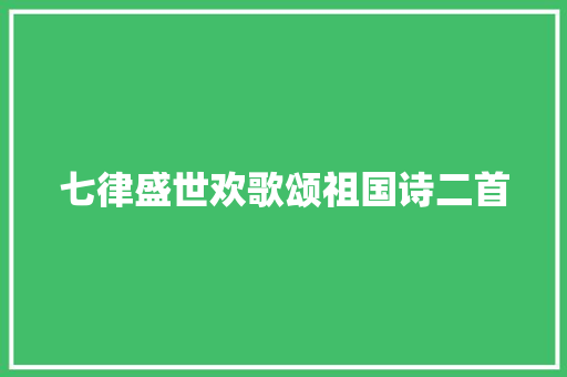 七律盛世欢歌颂祖国诗二首