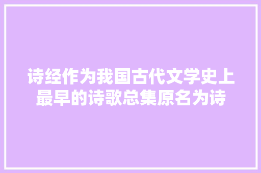 诗经作为我国古代文学史上最早的诗歌总集原名为诗