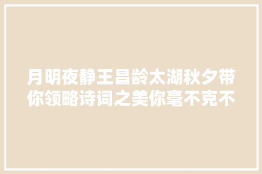 月明夜静王昌龄太湖秋夕带你领略诗词之美你毫不克不及错过