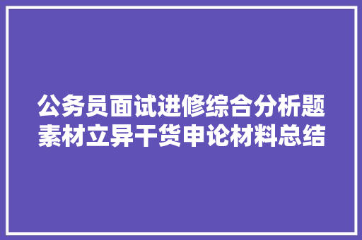 公务员面试进修综合分析题素材立异干货申论材料总结
