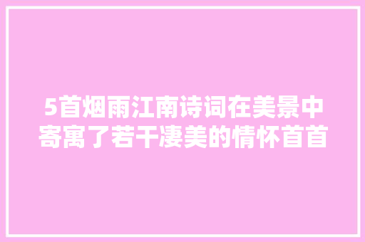 5首烟雨江南诗词在美景中寄寓了若干凄美的情怀首首触动心弦