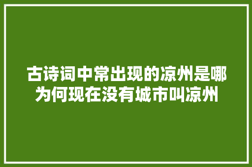 古诗词中常出现的凉州是哪为何现在没有城市叫凉州