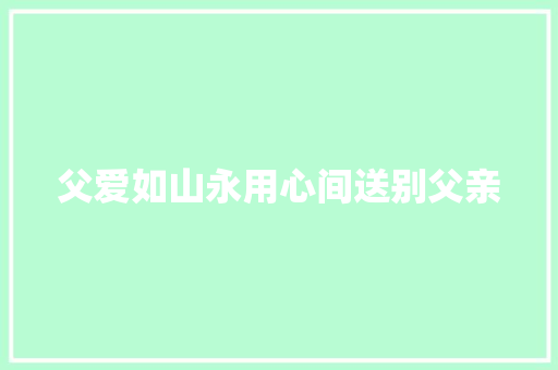 父爱如山永用心间送别父亲